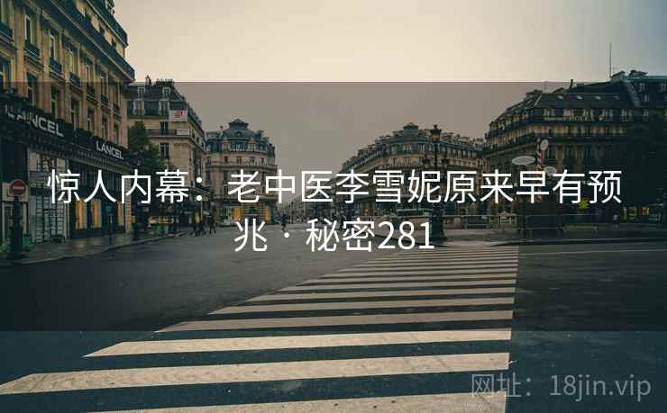 惊人内幕：老中医李雪妮原来早有预兆 · 秘密281