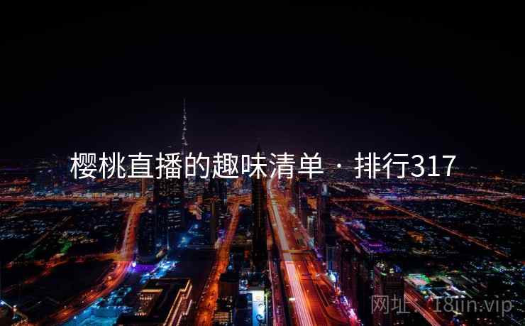 樱桃直播的趣味清单 · 排行317 樱桃直播的趣味清单 · 排行317