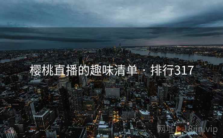 樱桃直播的趣味清单 · 排行317 樱桃直播的趣味清单 · 排行317