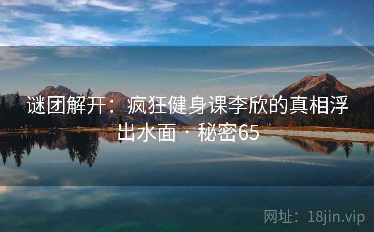 谜团解开：疯狂健身课李欣的真相浮出水面 · 秘密65