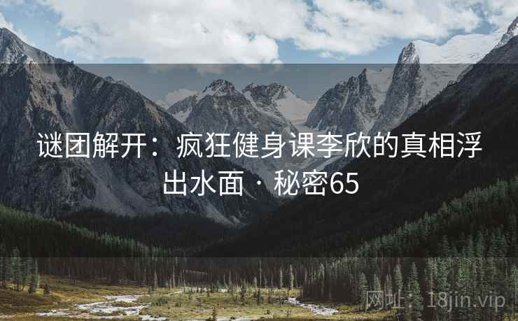 谜团解开：疯狂健身课李欣的真相浮出水面 · 秘密65