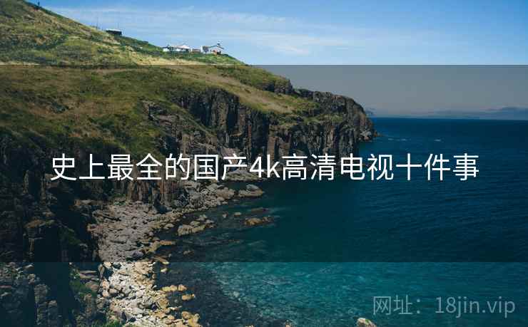 史上最全的国产4k高清电视十件事