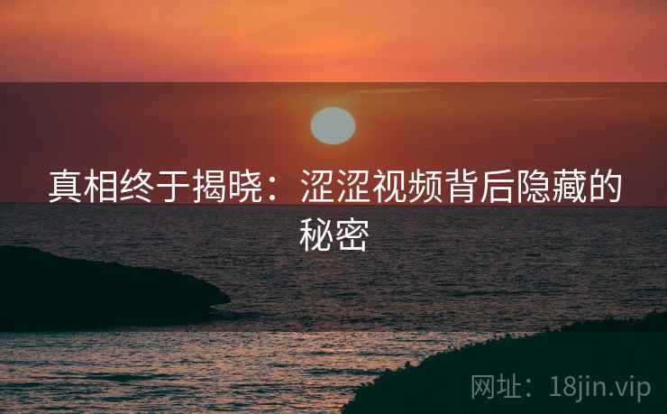真相终于揭晓：涩涩视频背后隐藏的秘密