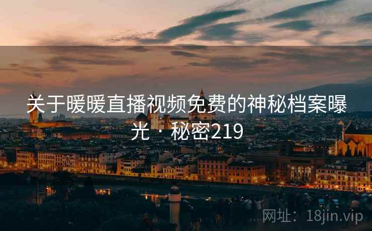 关于暖暖直播视频免费的神秘档案曝光 · 秘密219