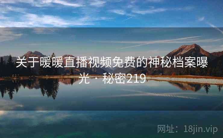 关于暖暖直播视频免费的神秘档案曝光 · 秘密219
