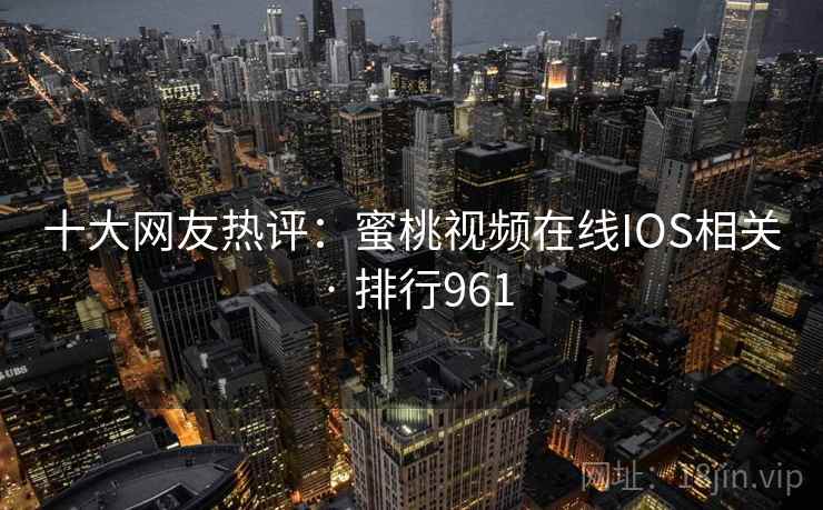 十大网友热评：蜜桃视频在线IOS相关 · 排行961