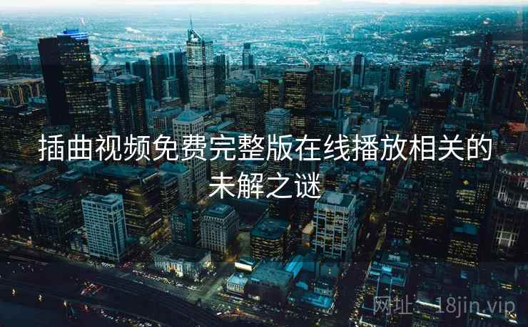 插曲视频免费完整版在线播放相关的未解之谜