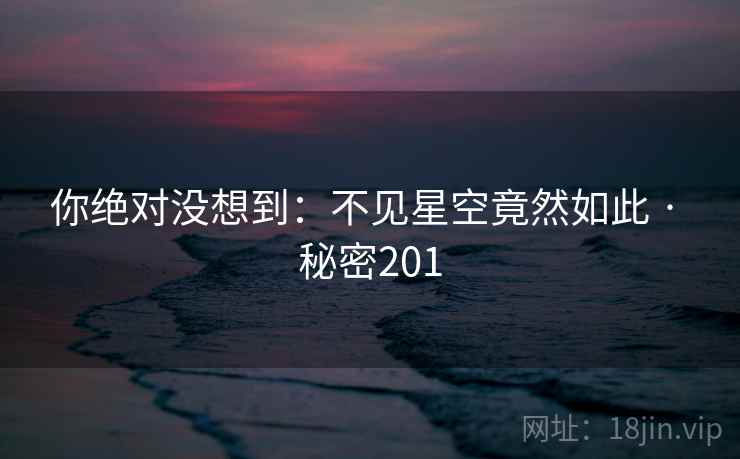 你绝对没想到：不见星空竟然如此 · 秘密201