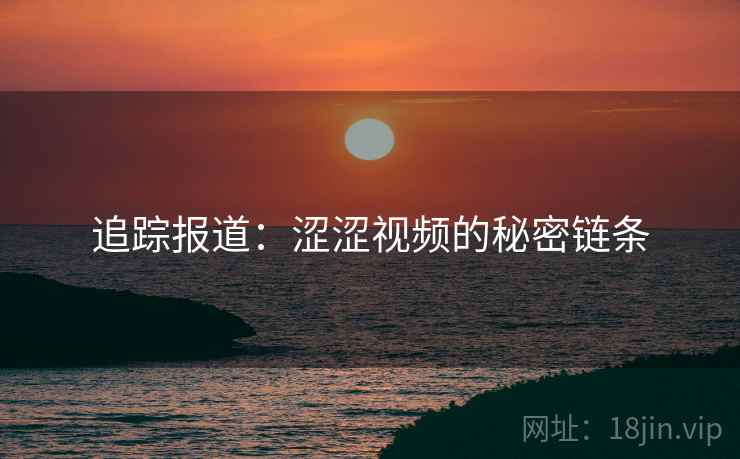 追踪报道：涩涩视频的秘密链条