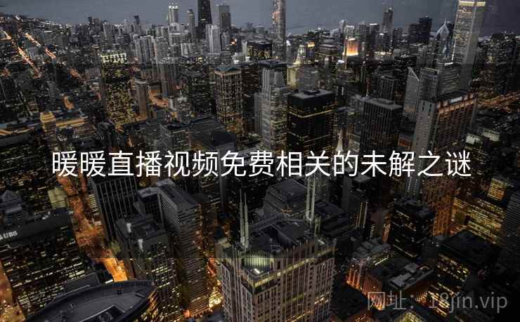 暖暖直播视频免费相关的未解之谜