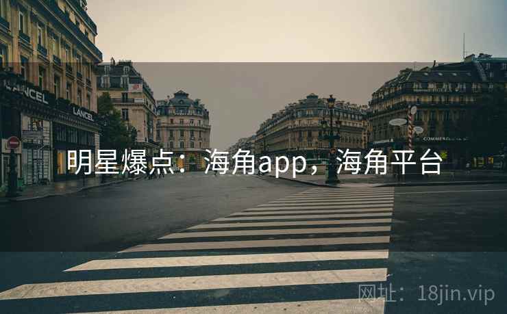 明星爆点：海角app，海角平台