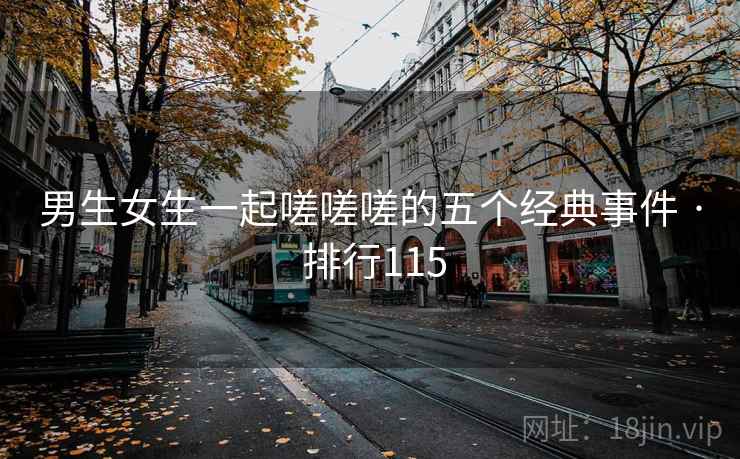 男生女生一起嗟嗟嗟的五个经典事件 · 排行115