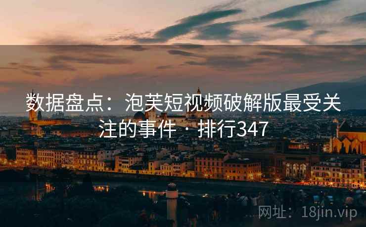 数据盘点：泡芙短视频破解版最受关注的事件 · 排行347