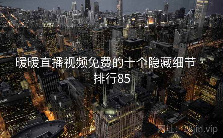 暖暖直播视频免费的十个隐藏细节 · 排行85
