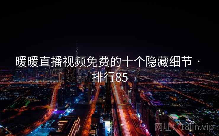 暖暖直播视频免费的十个隐藏细节 · 排行85