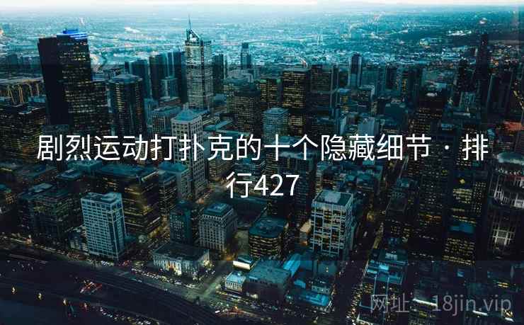剧烈运动打扑克的十个隐藏细节 · 排行427