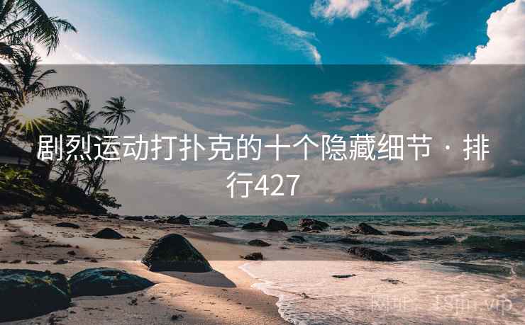 剧烈运动打扑克的十个隐藏细节 · 排行427