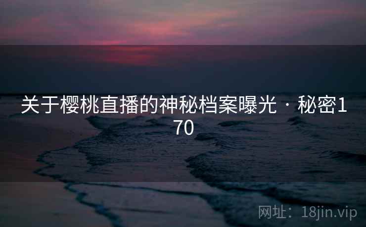 关于樱桃直播的神秘档案曝光 · 秘密170