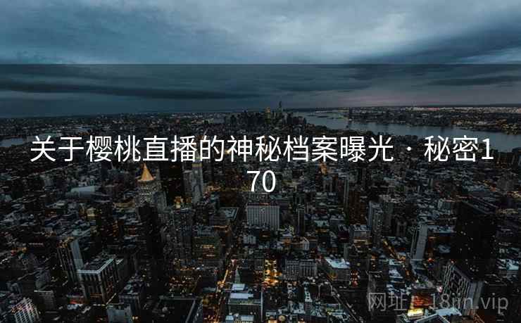 关于樱桃直播的神秘档案曝光 · 秘密170