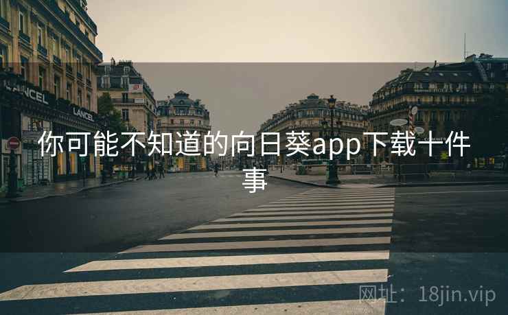 你可能不知道的向日葵app下载十件事