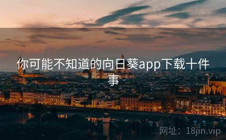 你可能不知道的向日葵app下载十件事