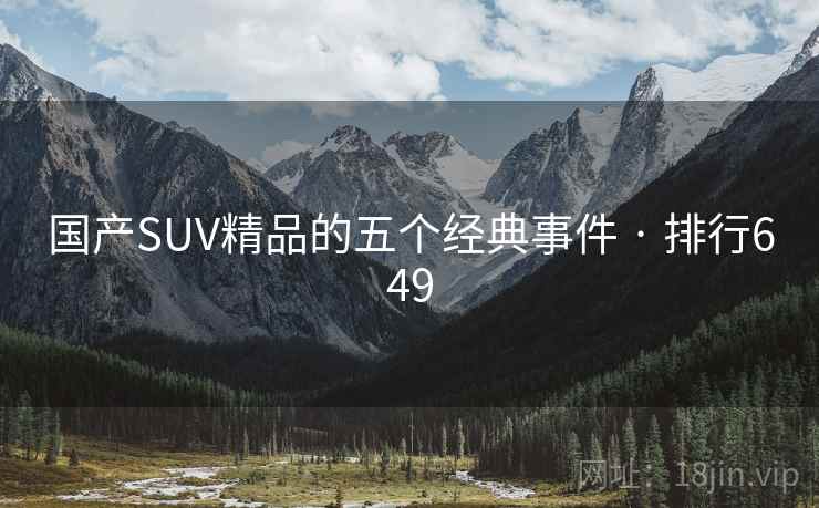 国产SUV精品的五个经典事件 · 排行649