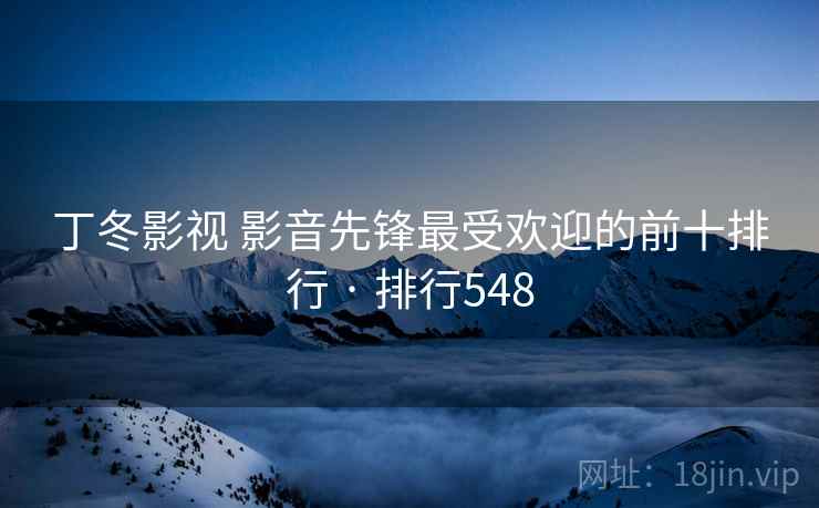 丁冬影视 影音先锋最受欢迎的前十排行 · 排行548