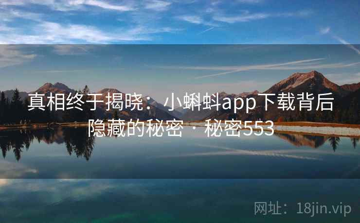 真相终于揭晓：小蝌蚪app下载背后隐藏的秘密 · 秘密553