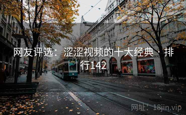 网友评选:涩涩视频的十大经典 · 排行142 网友评选:涩涩视频的十大经典 · 排行142