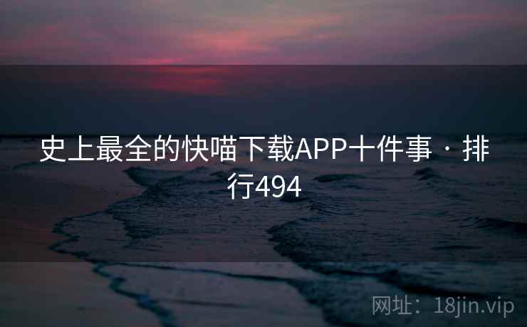 史上最全的快喵下载APP十件事 · 排行494 史上最全的快喵下载APP十件事 · 排行494