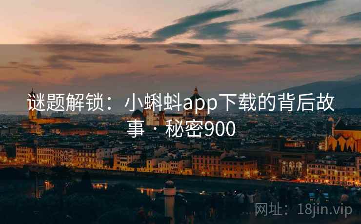 谜题解锁：小蝌蚪app下载的背后故事 · 秘密900