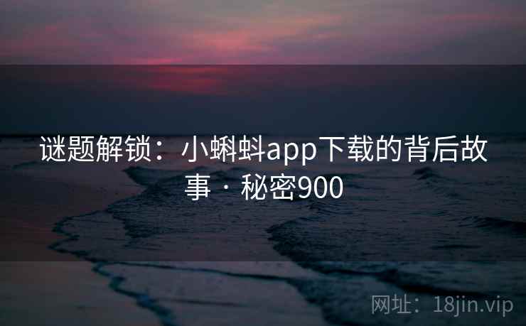 谜题解锁：小蝌蚪app下载的背后故事 · 秘密900