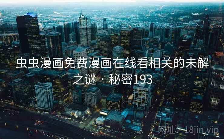 虫虫漫画免费漫画在线看相关的未解之谜 · 秘密193 虫虫漫画免费漫画在线看相关的未解之谜 · 秘密193