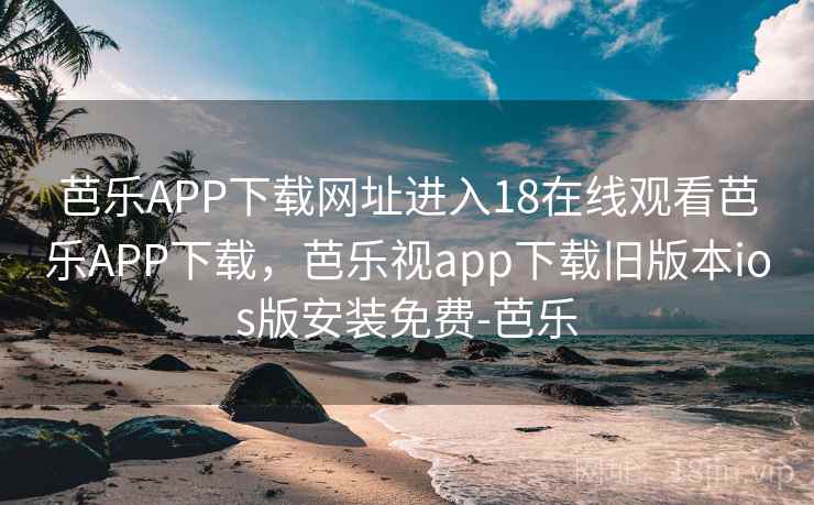 芭乐APP下载网址进入18在线观看芭乐APP下载,芭乐视app下载旧版本ios版安装免费-芭乐