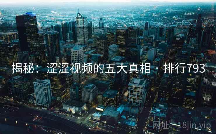 揭秘:涩涩视频的五大真相 · 排行793 揭秘:涩涩视频的五大真相 · 排行793