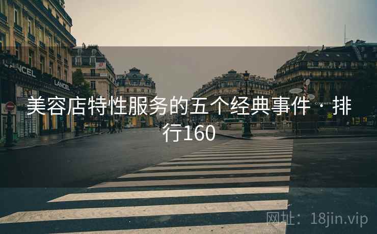 美容店特性服务的五个经典事件 · 排行160 美容店特性服务的五个经典事件 · 排行160