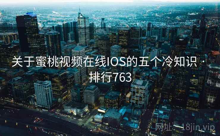 关于蜜桃视频在线IOS的五个冷知识 · 排行763 关于蜜桃视频在线IOS的五个冷知识 · 排行763