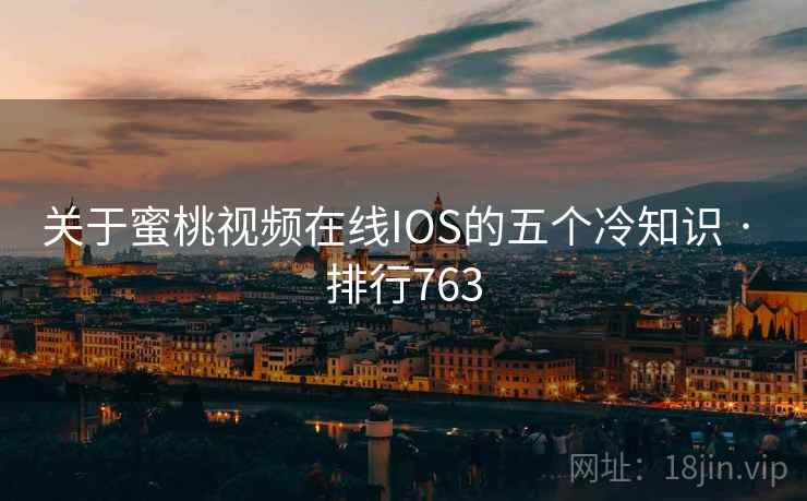 关于蜜桃视频在线IOS的五个冷知识 · 排行763 关于蜜桃视频在线IOS的五个冷知识 · 排行763