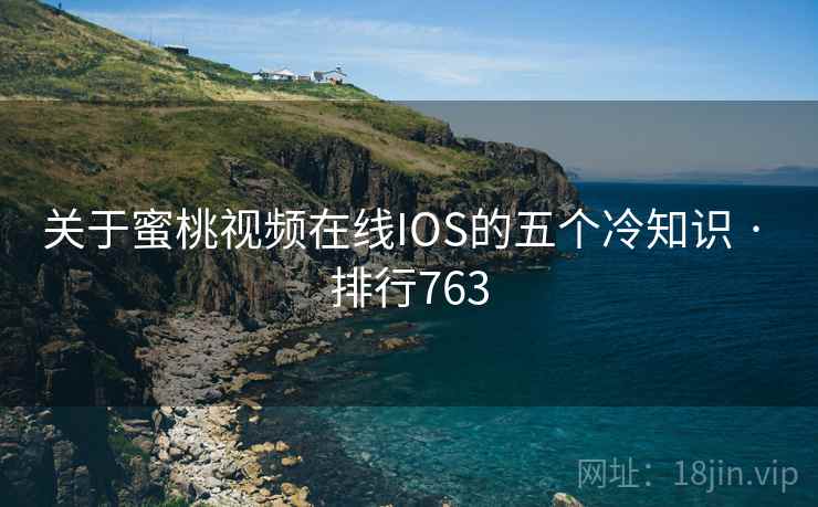 关于蜜桃视频在线IOS的五个冷知识 · 排行763 关于蜜桃视频在线IOS的五个冷知识 · 排行763