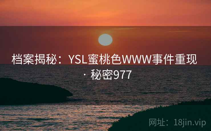 档案揭秘：YSL蜜桃色WWW事件重现 · 秘密977