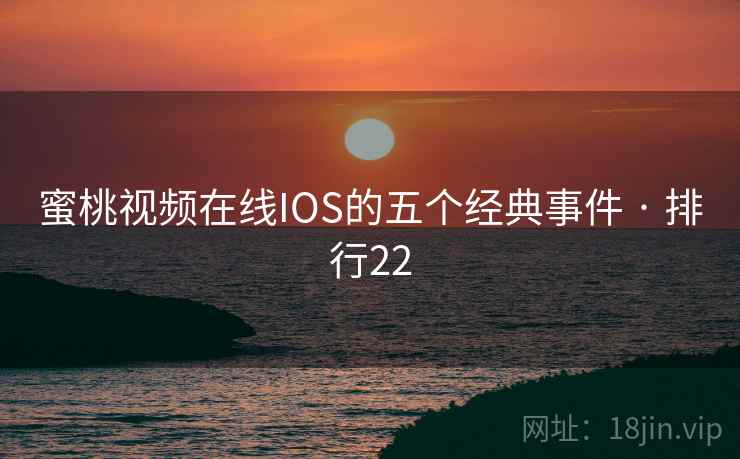 蜜桃视频在线IOS的五个经典事件 · 排行22 蜜桃视频在线IOS的五个经典事件 · 排行22