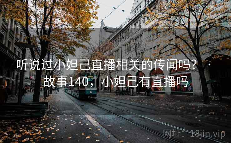 听说过小妲己直播相关的传闻吗？ · 故事140，小妲己有直播吗