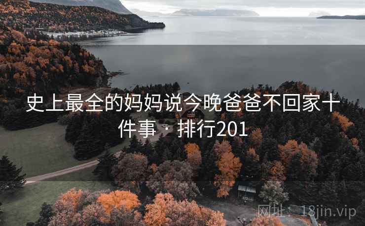 史上最全的妈妈说今晚爸爸不回家十件事 · 排行201 史上最全的妈妈说今晚爸爸不回家十件事 · 排行201