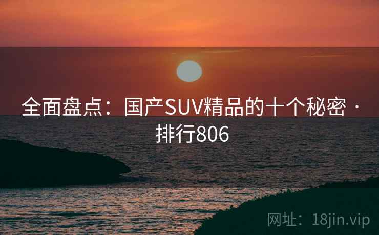 全面盘点：国产SUV精品的十个秘密 · 排行806