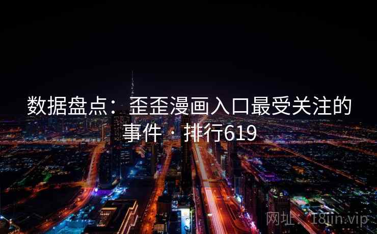 数据盘点:歪歪漫画入口最受关注的事件 · 排行619 数据盘点:歪歪漫画入口最受关注的事件 · 排行619