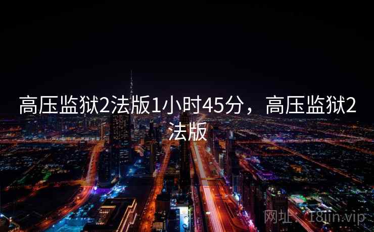 高压监狱2法版1小时45分,高压监狱2法版