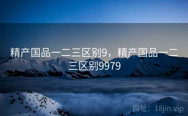 精产国品一二三区别9,精产国品一二三区别9979