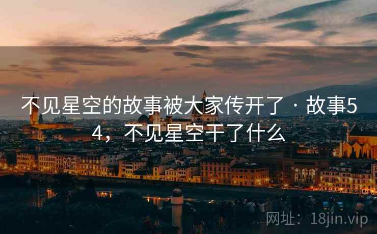 不见星空的故事被大家传开了 · 故事54,不见星空干了什么