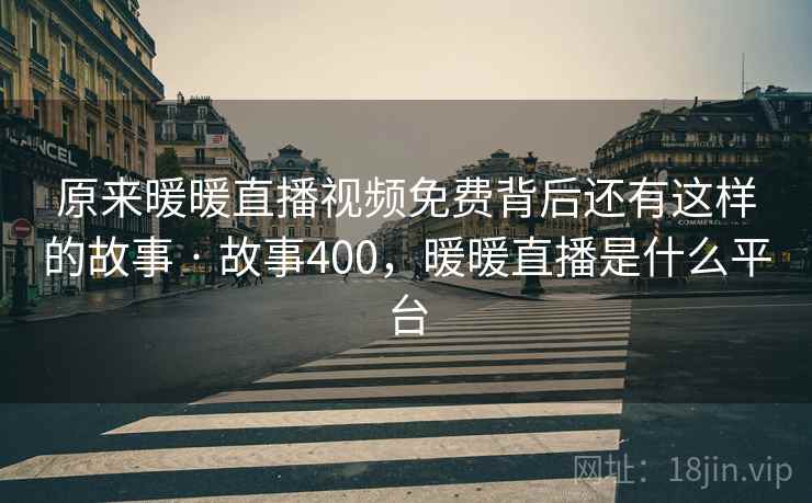 原来暖暖直播视频免费背后还有这样的故事 · 故事400,暖暖直播是什么平台