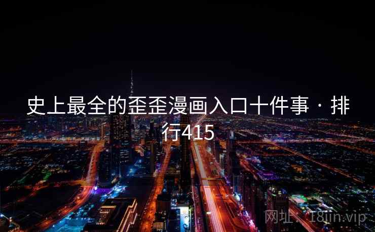 史上最全的歪歪漫画入口十件事 · 排行415 史上最全的歪歪漫画入口十件事 · 排行415